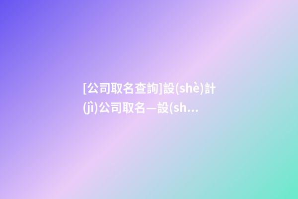 [公司取名查詢]設(shè)計(jì)公司取名—設(shè)計(jì)公司名字大全-第1張-公司起名-玄機(jī)派